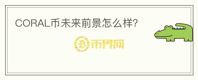 CORAL幣未來(lái)前景怎么樣？