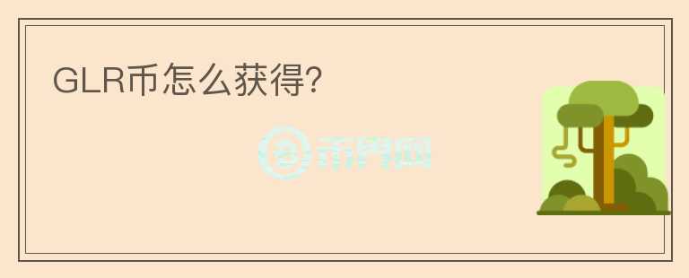 GLR幣怎么獲得？