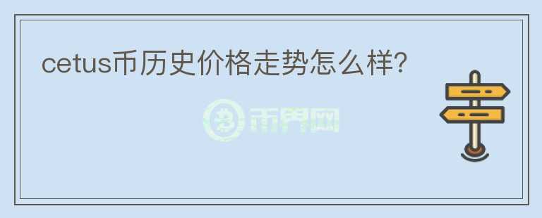 cetus幣歷史價格走勢怎么樣？