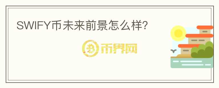 SWIFY幣未來前景怎么樣？