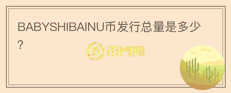 BABYSHIBAINU幣發(fā)行總量是多少？