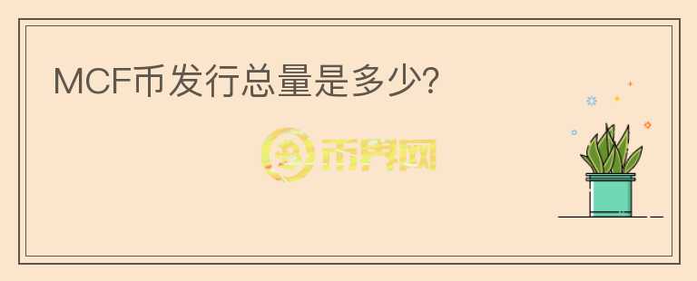 MCF幣發(fā)行總量是多少？