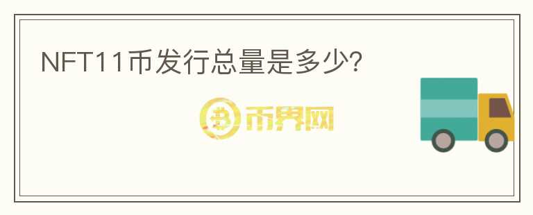 NFT11幣發(fā)行總量是多少？