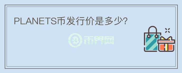 PLANETS幣發(fā)行價(jià)是多少？