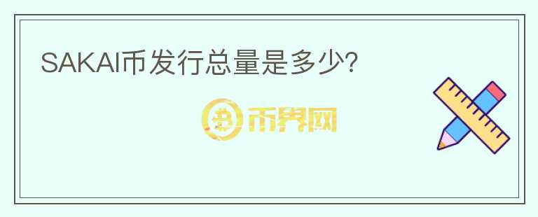 SAKAI幣發(fā)行總量是多少？