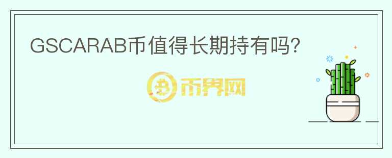 GSCARAB幣值得長(zhǎng)期持有嗎？