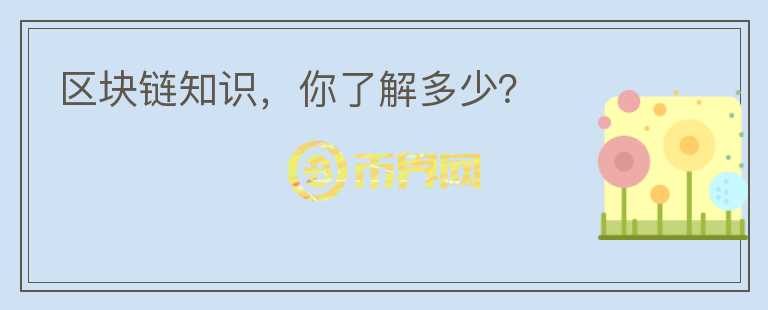 區(qū)塊鏈知識(shí)，你了解多少？