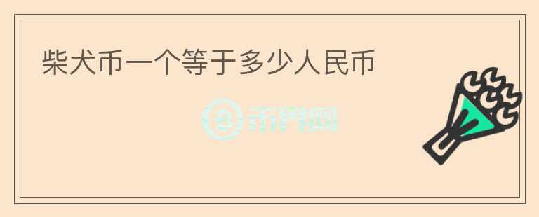 柴犬幣一個(gè)等于多少人民幣