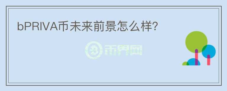 bPRIVA幣未來前景怎么樣？