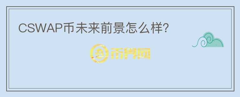 CSWAP幣未來(lái)前景怎么樣？