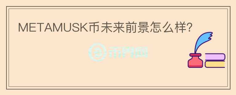 METAMUSK幣未來前景怎么樣？