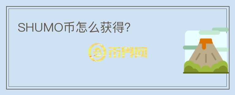SHUMO幣怎么獲得？