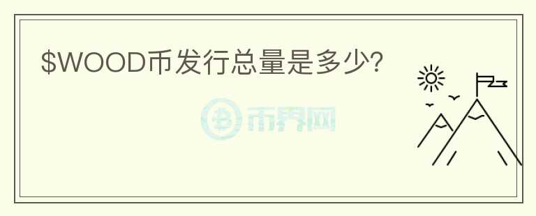 $WOOD幣發(fā)行總量是多少？