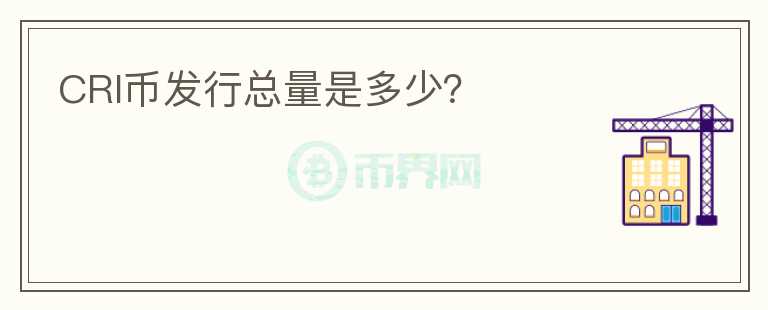 CRI幣發(fā)行總量是多少？