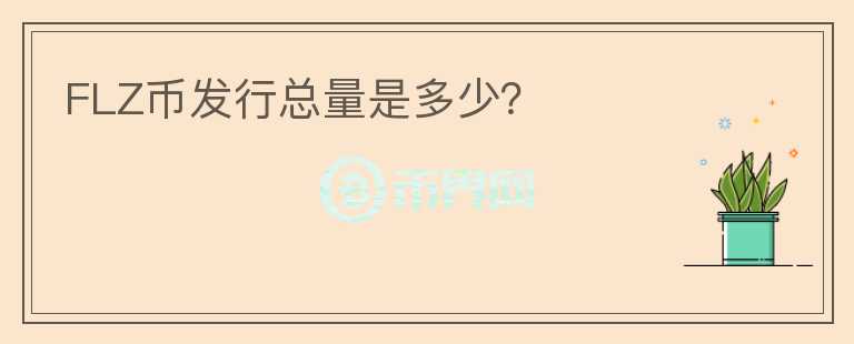 FLZ幣發(fā)行總量是多少？