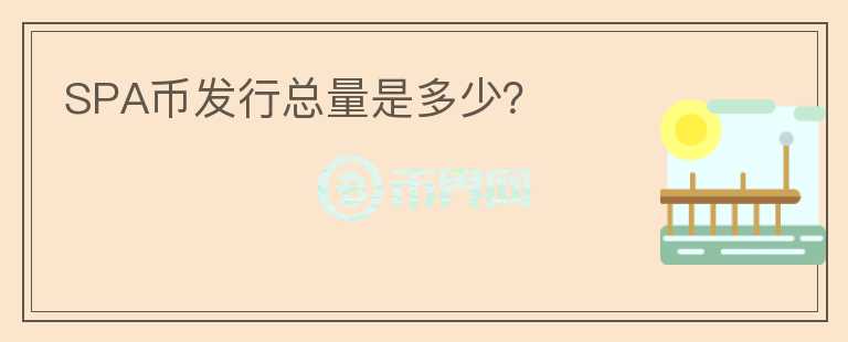 SPA幣發(fā)行總量是多少？