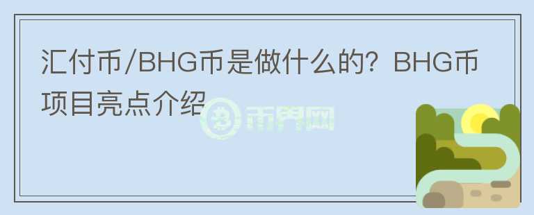 匯付幣/BHG幣是做什么的？BHG幣項目亮點介紹