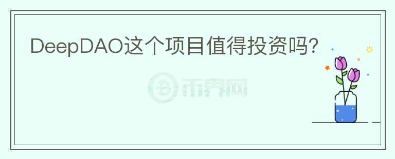 DeepDAO這個(gè)項(xiàng)目值得投資嗎？