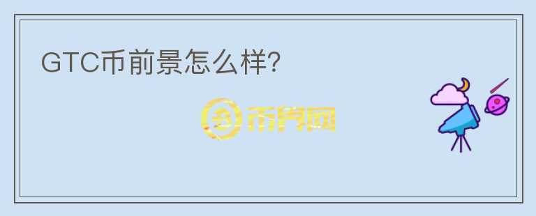 GTC幣前景怎么樣？