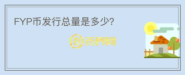 FYP幣發(fā)行總量是多少？