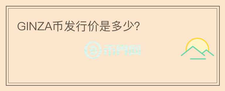 GINZA幣發(fā)行價是多少？