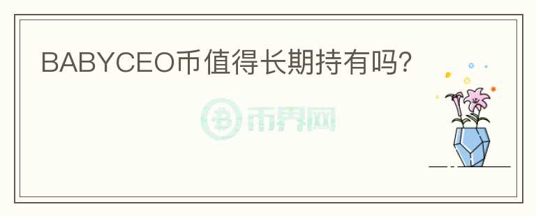 BABYCEO幣值得長(zhǎng)期持有嗎？