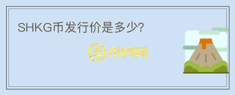 SHKG幣發(fā)行價是多少？