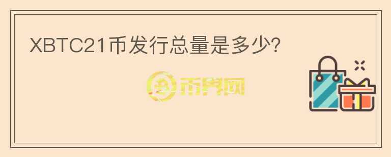 XBTC21幣發(fā)行總量是多少？