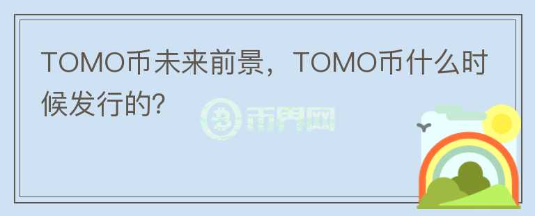 TOMO幣未來前景，TOMO幣什么時候發(fā)行的？