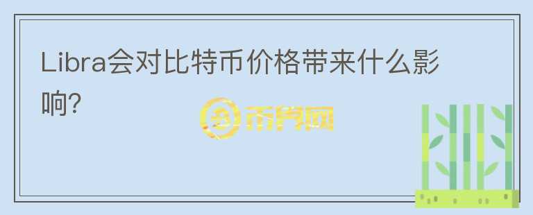 Libra會(huì)對(duì)比特幣價(jià)格帶來什么影響？