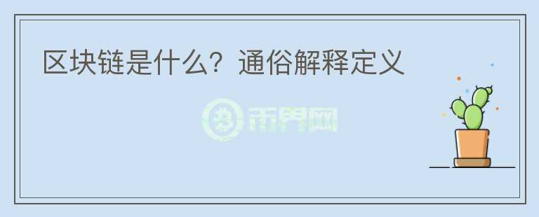 區(qū)塊鏈?zhǔn)鞘裁?？通俗解釋定義
