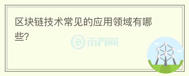 區(qū)塊鏈技術(shù)常見(jiàn)的應(yīng)用領(lǐng)域有哪些？