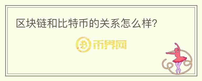 區(qū)塊鏈和比特幣的關(guān)系怎么樣？