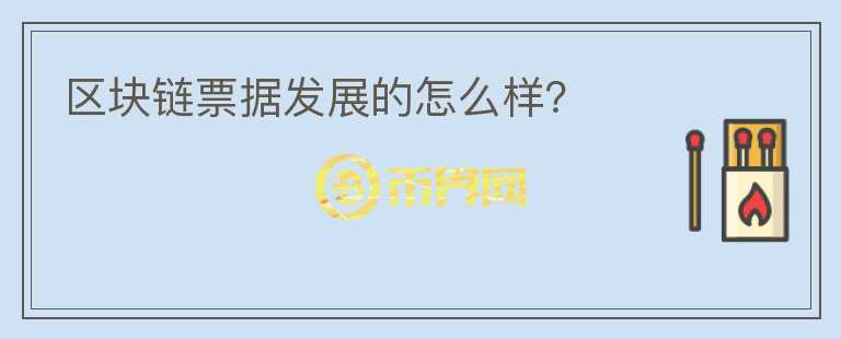 區(qū)塊鏈票據(jù)發(fā)展的怎么樣？