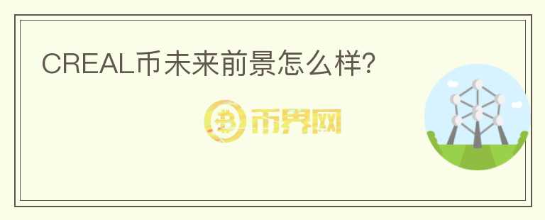 CREAL幣未來前景怎么樣？