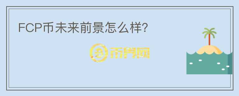 FCP幣未來前景怎么樣？