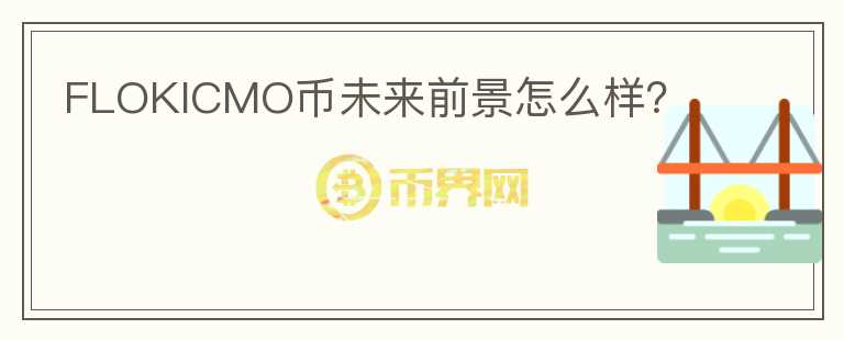 FLOKICMO幣未來(lái)前景怎么樣？