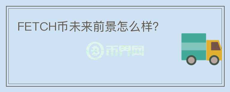 FETCH幣未來前景怎么樣？