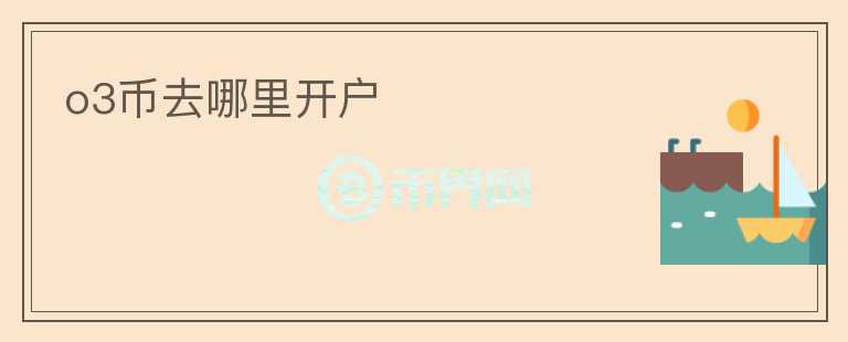 o3幣去哪里開戶