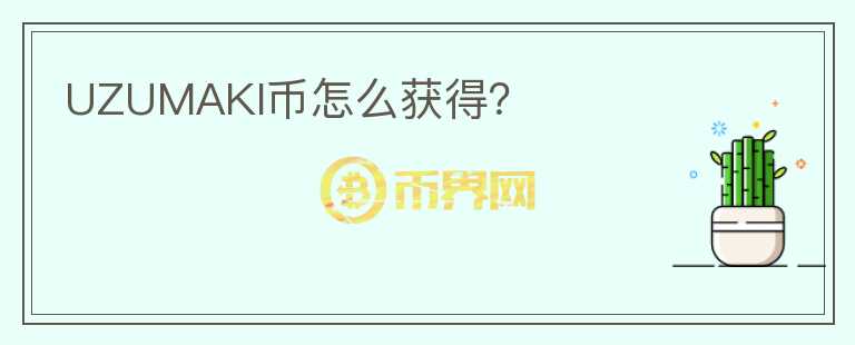 UZUMAKI幣怎么獲得？