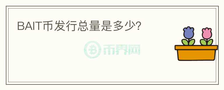 BAIT幣發(fā)行總量是多少？