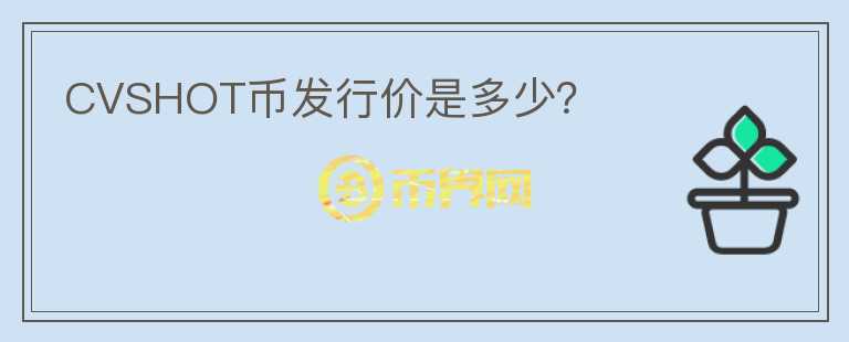 CVSHOT幣發(fā)行價是多少？