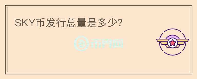 SKY幣發(fā)行總量是多少？