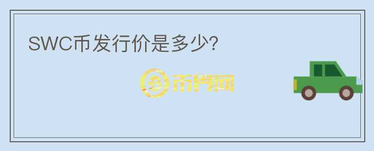 SWC幣發(fā)行價(jià)是多少？