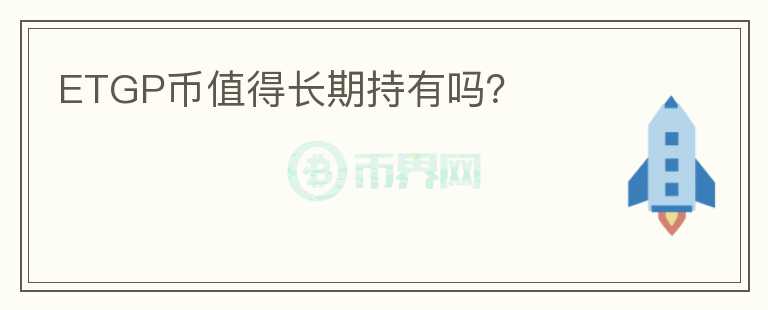 ETGP幣值得長(zhǎng)期持有嗎？