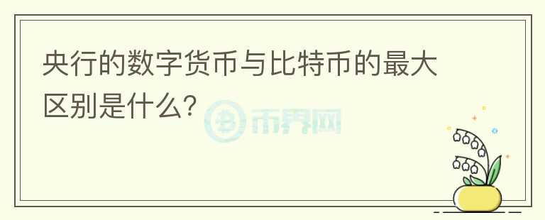 央行的數(shù)字貨幣與比特幣的最大區(qū)別是什么？