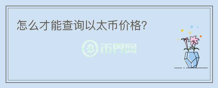 怎么才能查詢以太幣價(jià)格？
