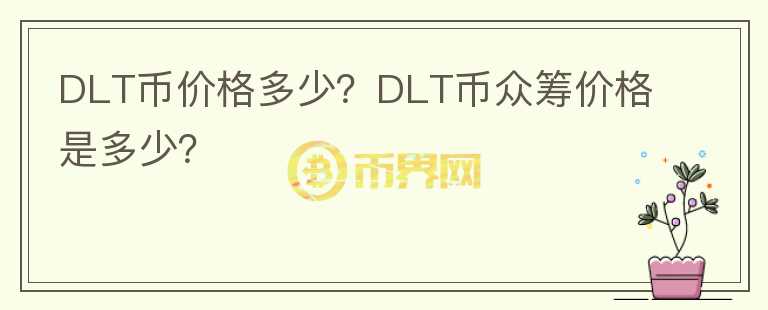 DLT幣價(jià)格多少？DLT幣眾籌價(jià)格是多少？