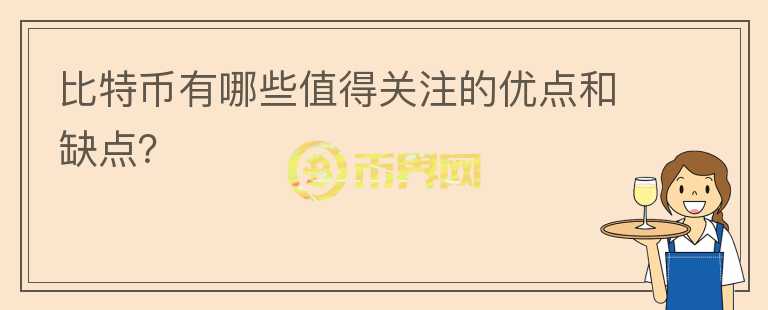 比特幣有哪些值得關(guān)注的優(yōu)點(diǎn)和缺點(diǎn)？