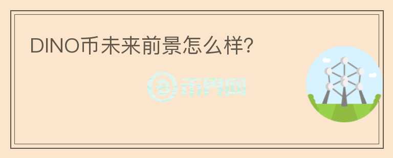 DINO幣未來前景怎么樣？